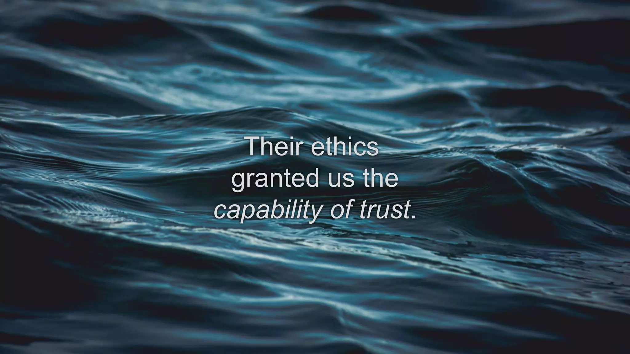 Their ethics
granted us the
capability of trust.
 