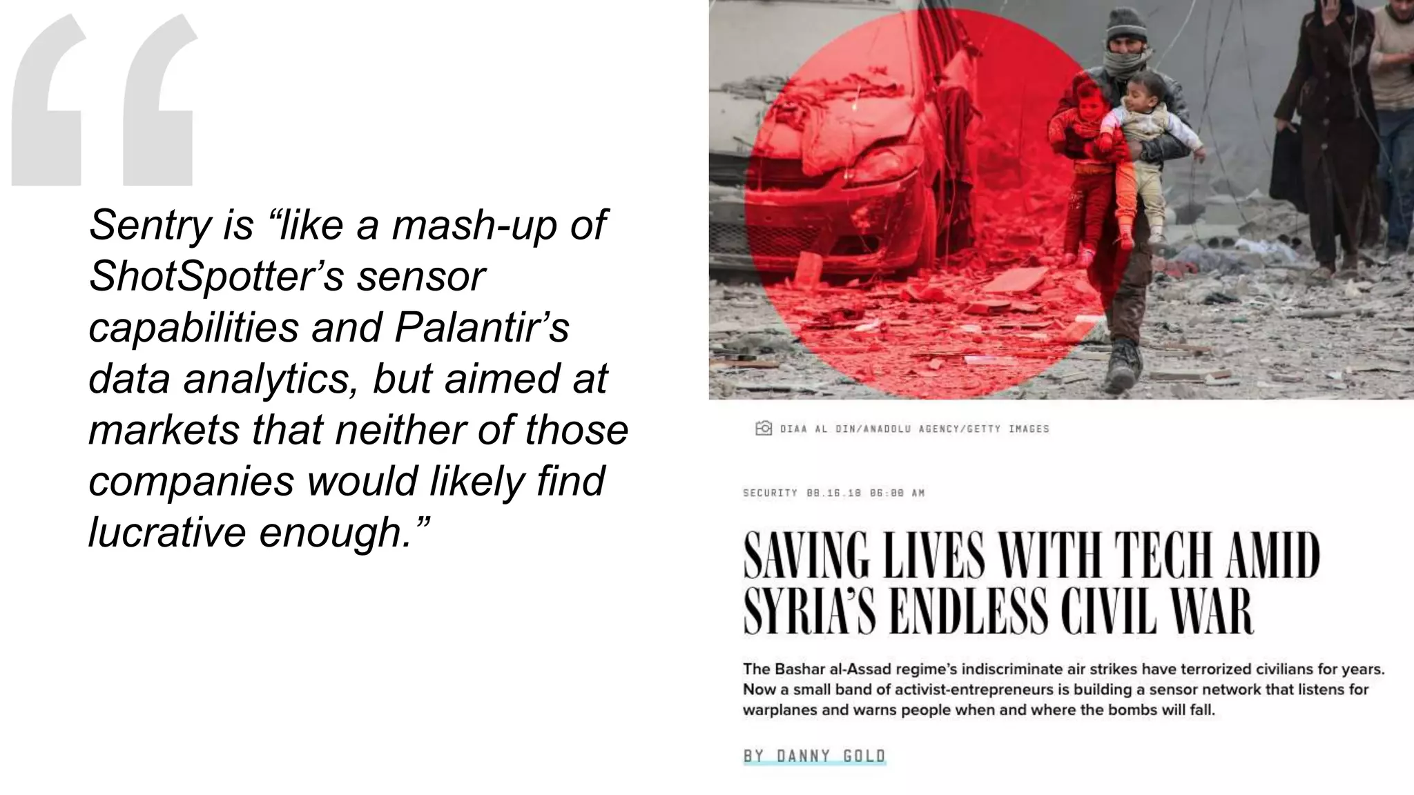 Sentry is “like a mash-up of
ShotSpotter’s sensor
capabilities and Palantir’s
data analytics, but aimed at
markets that neither of those
companies would likely find
lucrative enough.”
 