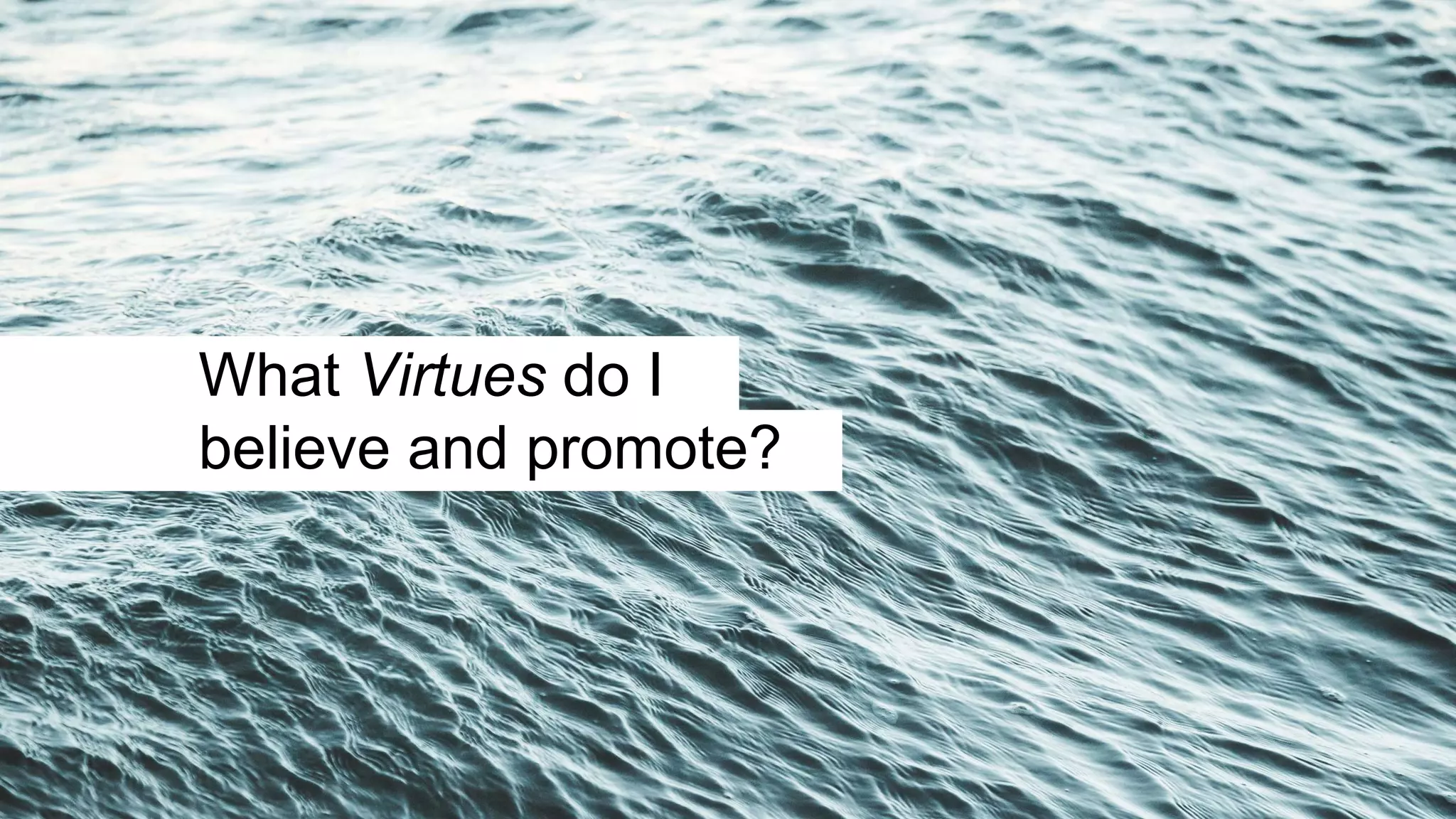 What Virtues do I
believe and promote?
 