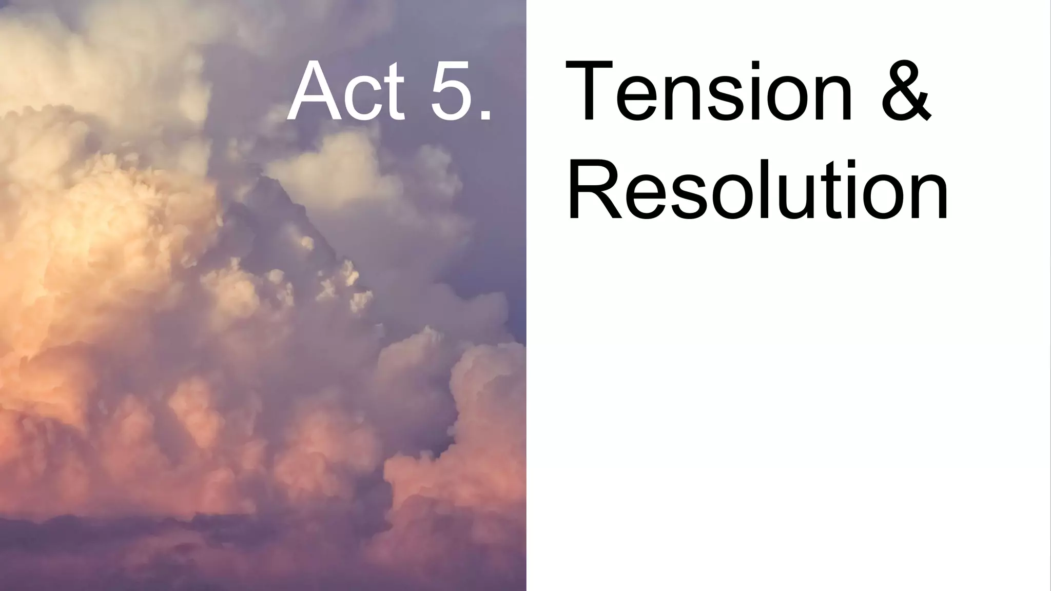Tension &
Resolution
Act 5.
 