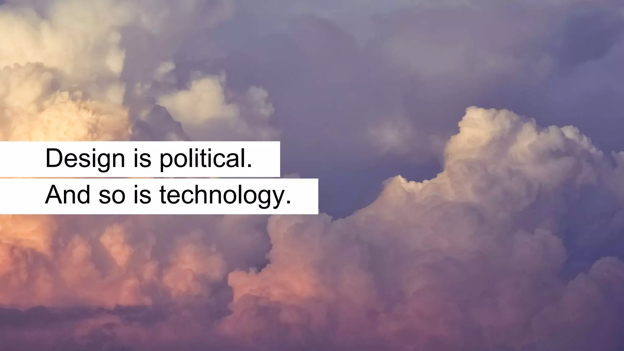 Design is political.
And so is technology.
 