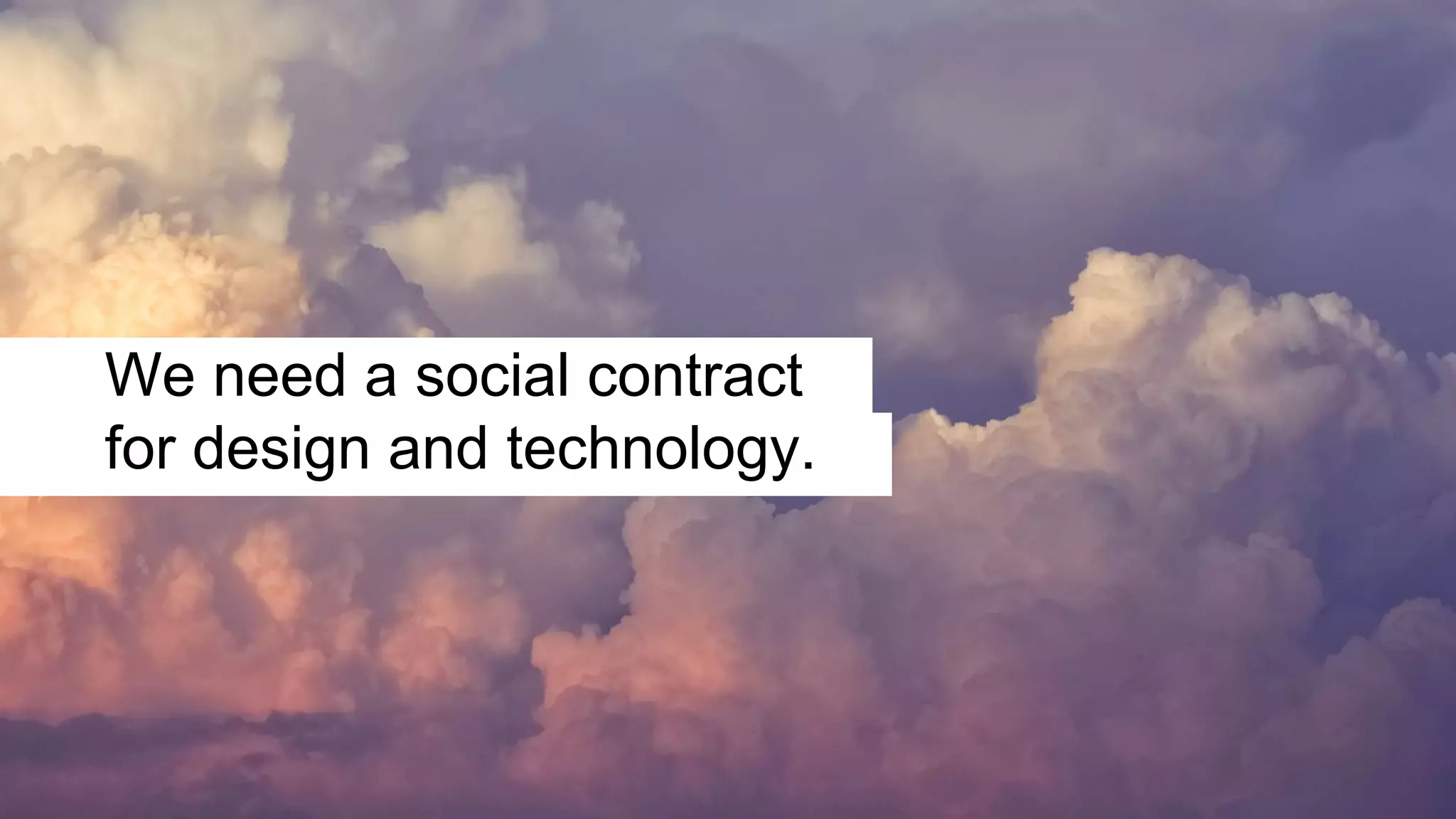 We need a social contract
for design and technology.
 