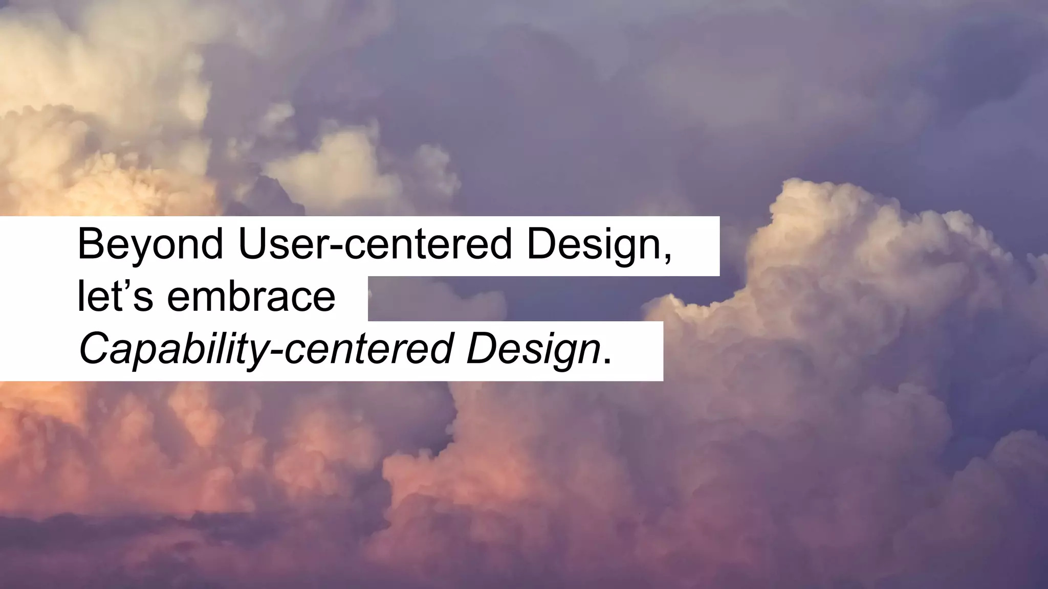 Beyond User-centered Design,
let’s embrace
Capability-centered Design.
 