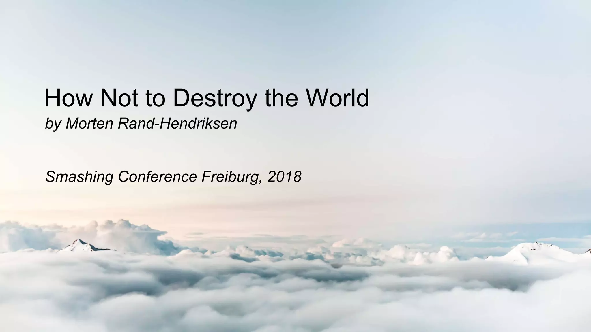 How Not to Destroy the World
Smashing Conference Freiburg, 2018
by Morten Rand-Hendriksen
 