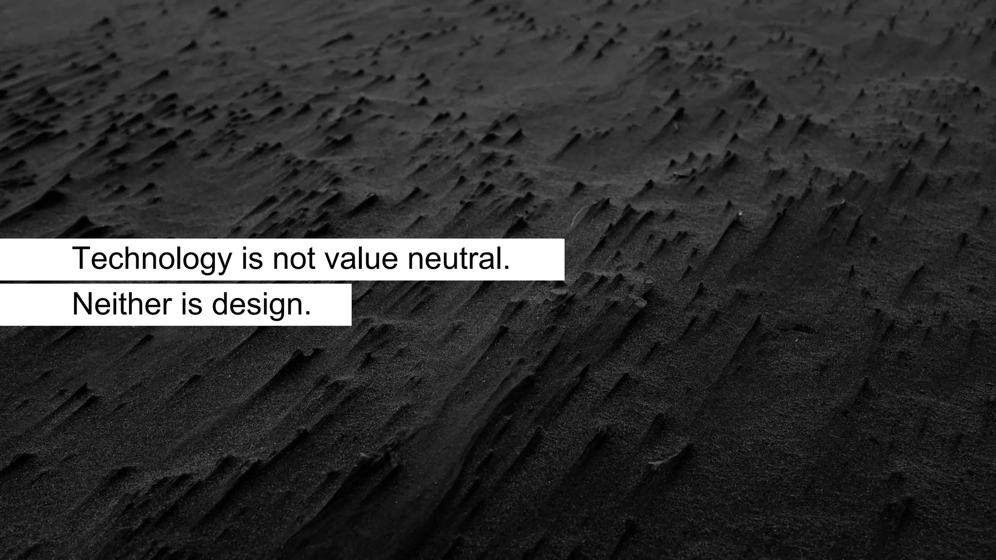 Technology is not value neutral.
Neither is design.
 