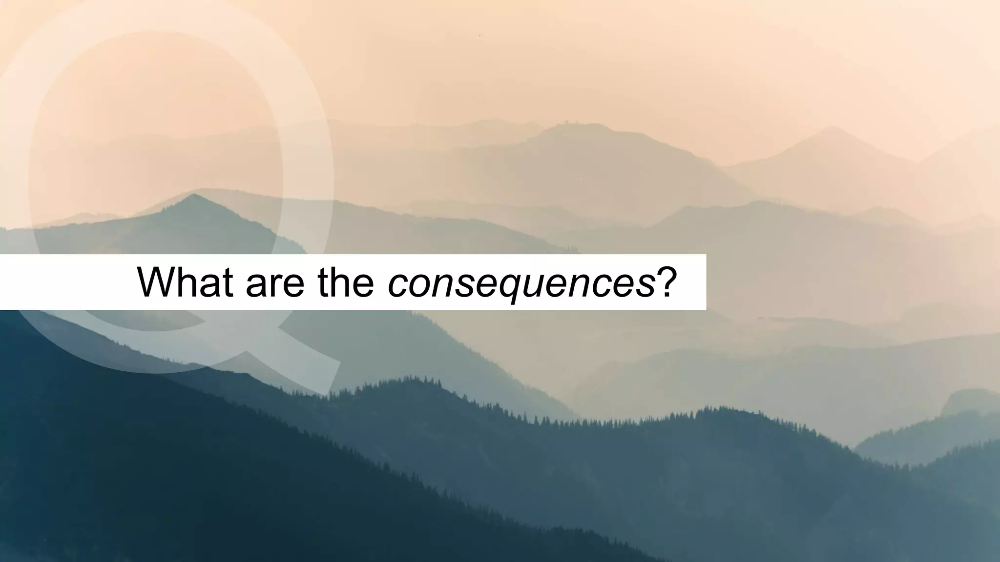 What are the consequences?
 