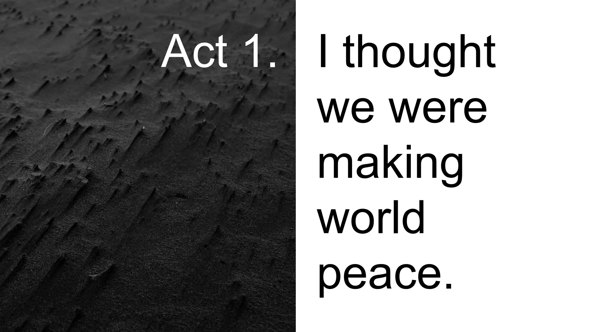 I thought
we were
making
world
peace.
Act 1.
 