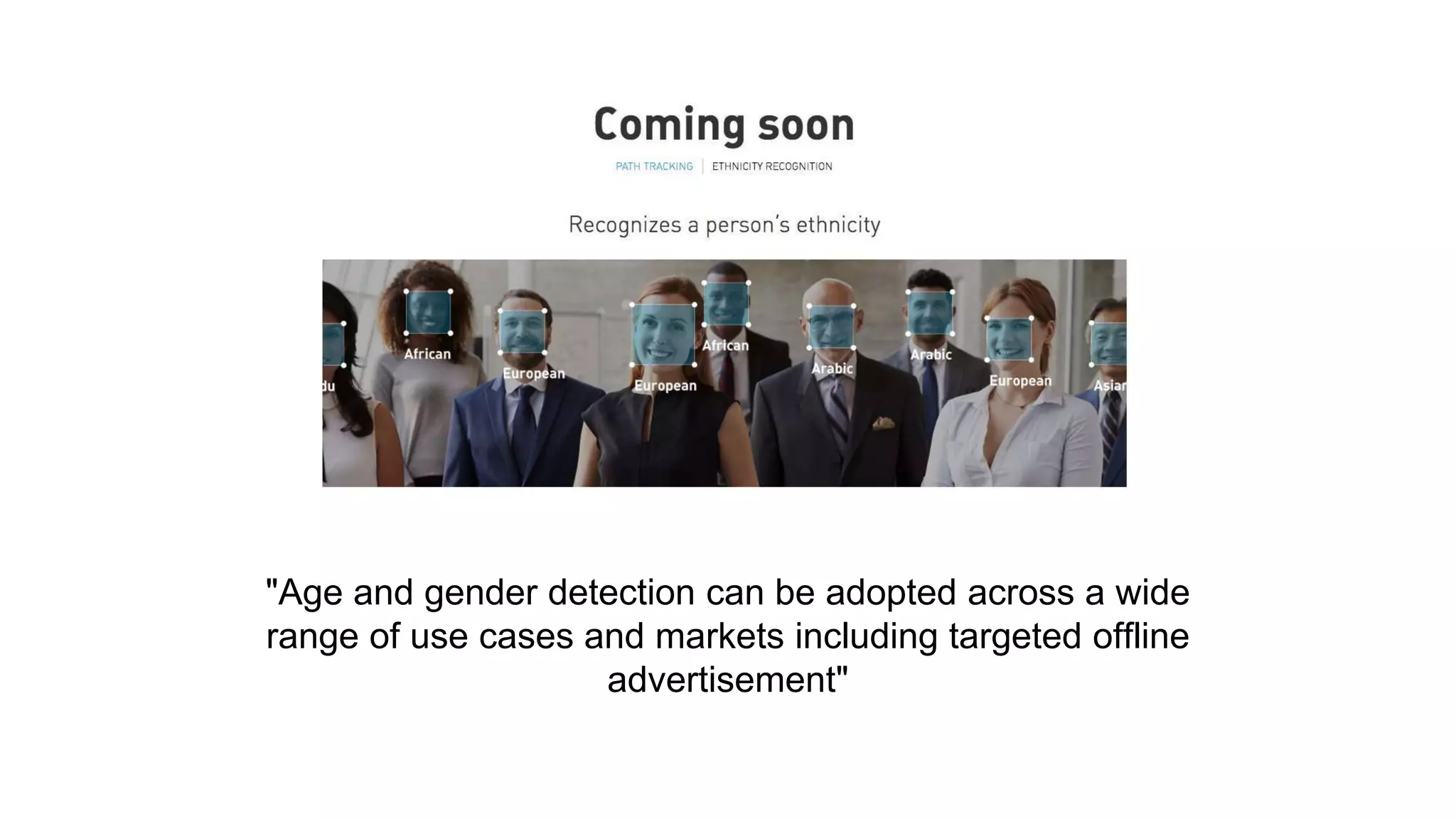 "Age and gender detection can be adopted across a wide
range of use cases and markets including targeted offline
advertisement"
 