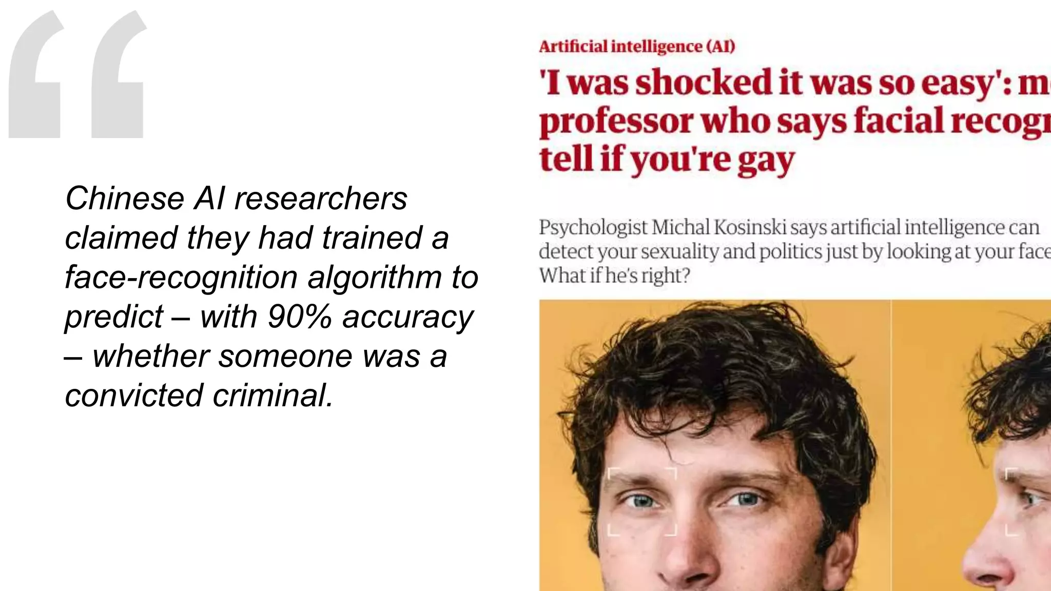 Chinese AI researchers
claimed they had trained a
face-recognition algorithm to
predict – with 90% accuracy
– whether someone was a
convicted criminal.
 