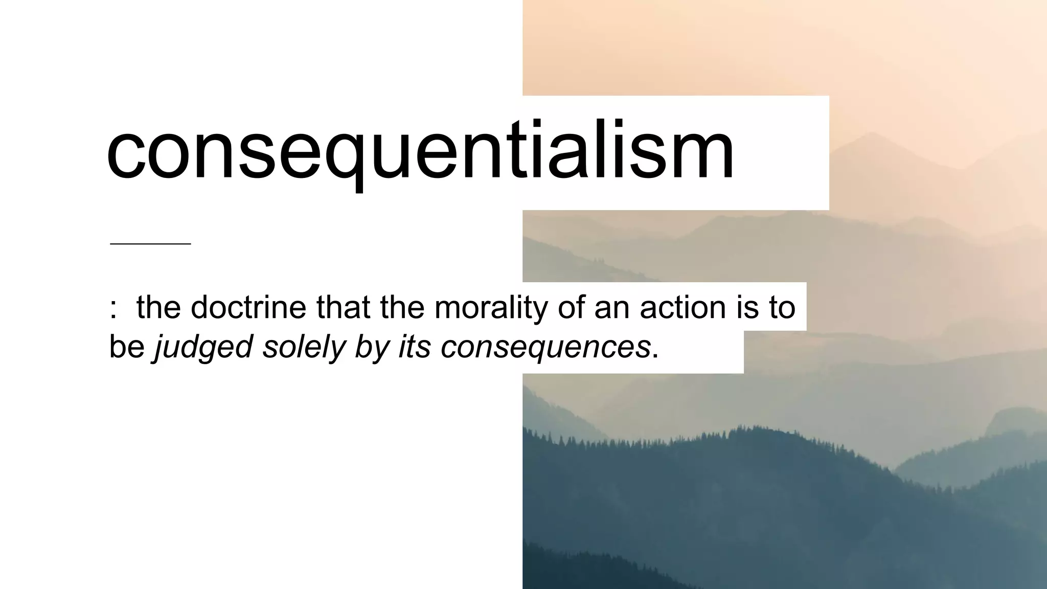 : the doctrine that the morality of an action is to
be judged solely by its consequences.
consequentialism
 