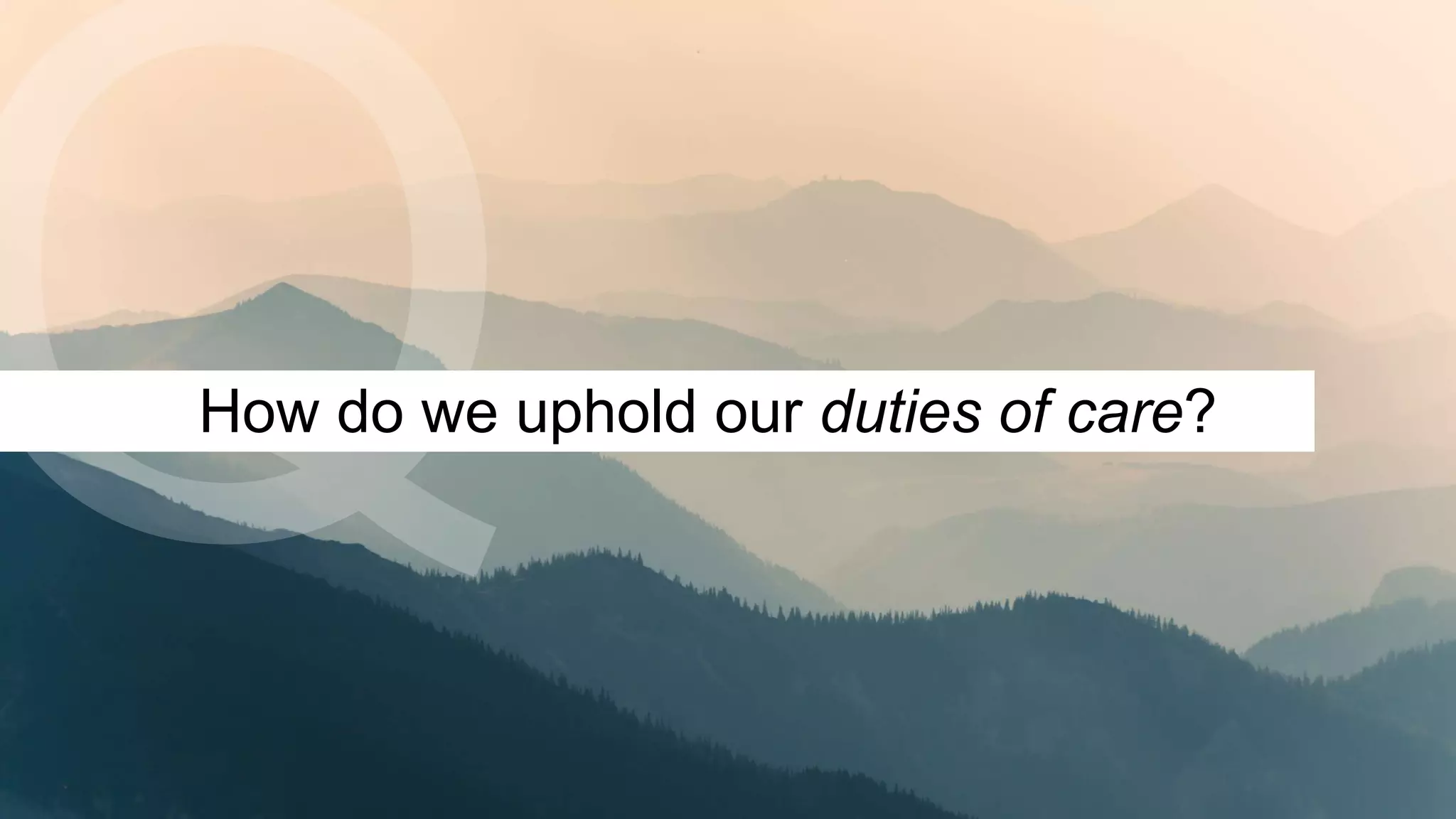 How do we uphold our duties of care?
 