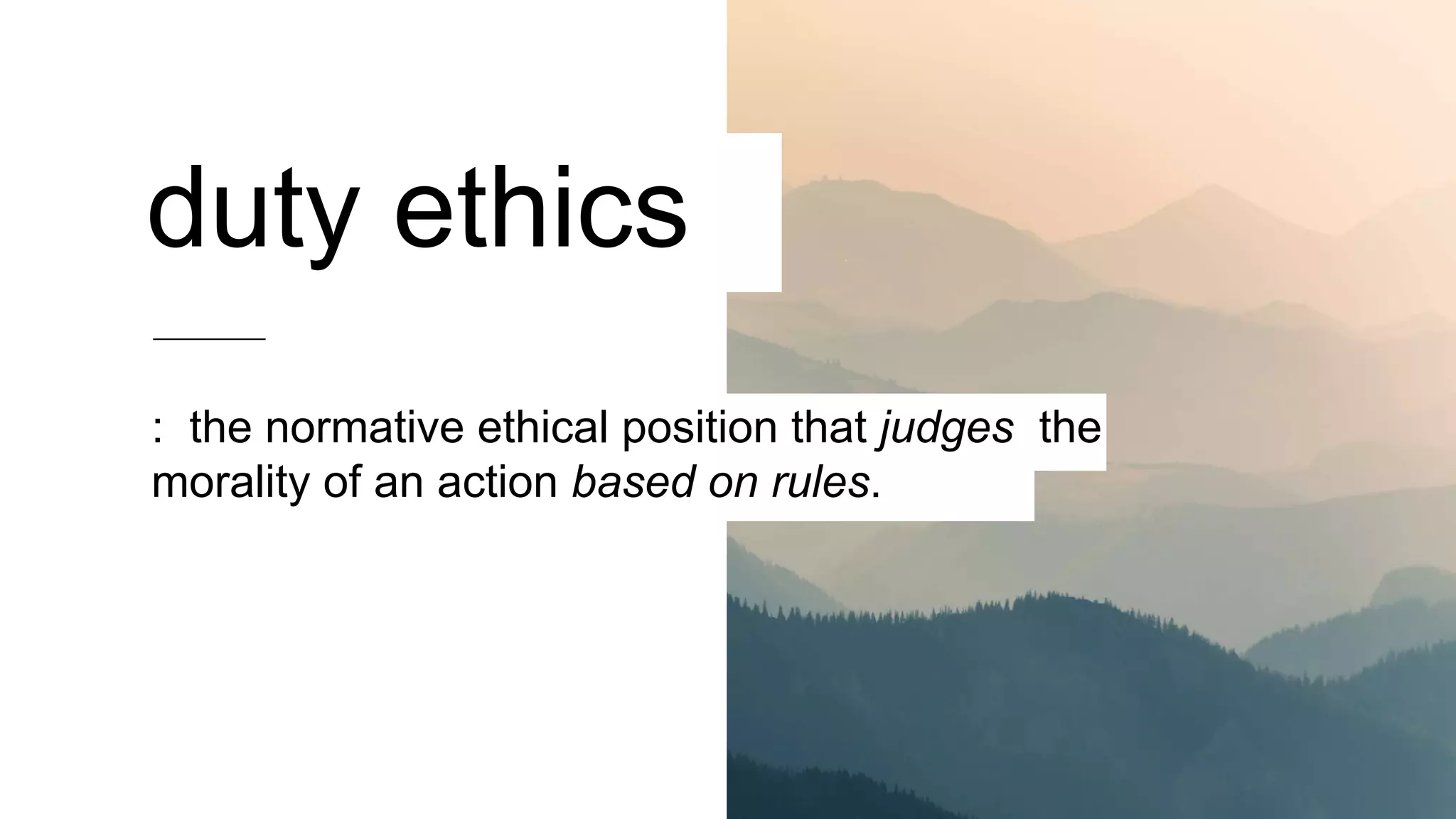 duty ethics
: the normative ethical position that judges the
morality of an action based on rules.
 
