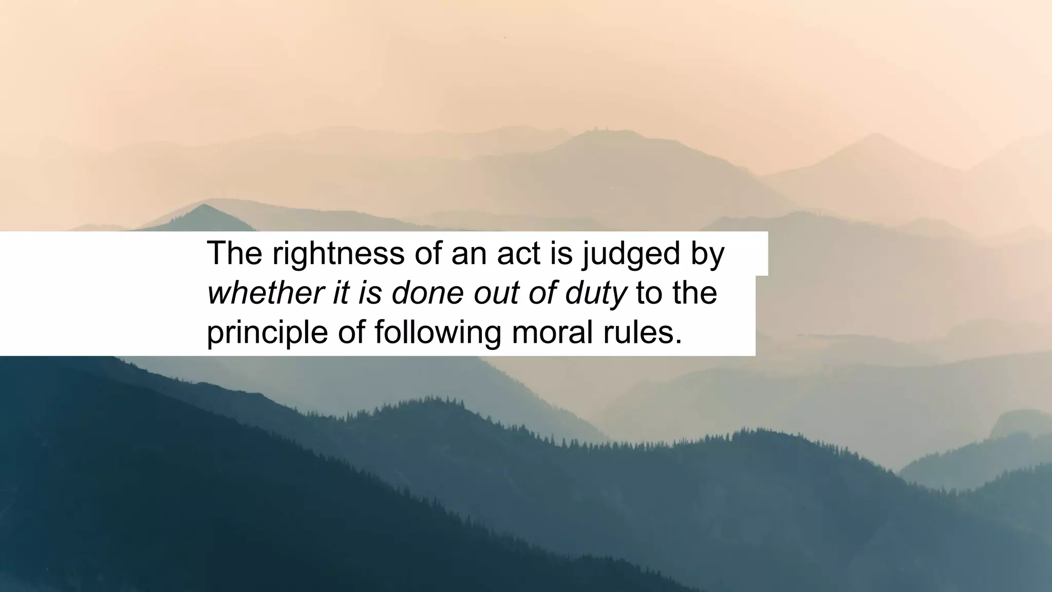 The rightness of an act is judged by
whether it is done out of duty to the
principle of following moral rules.
 