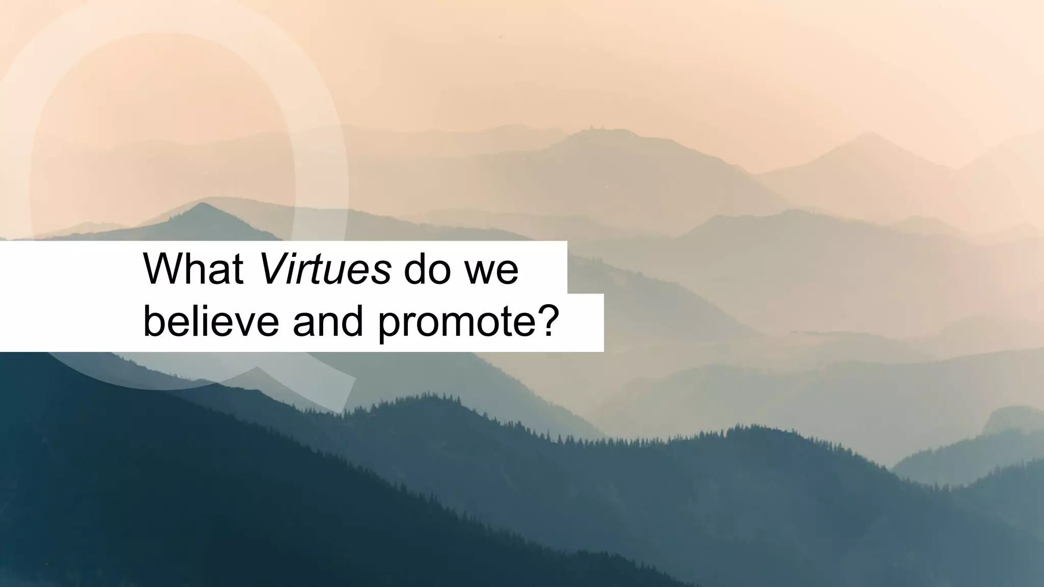 What Virtues do we
believe and promote?
 