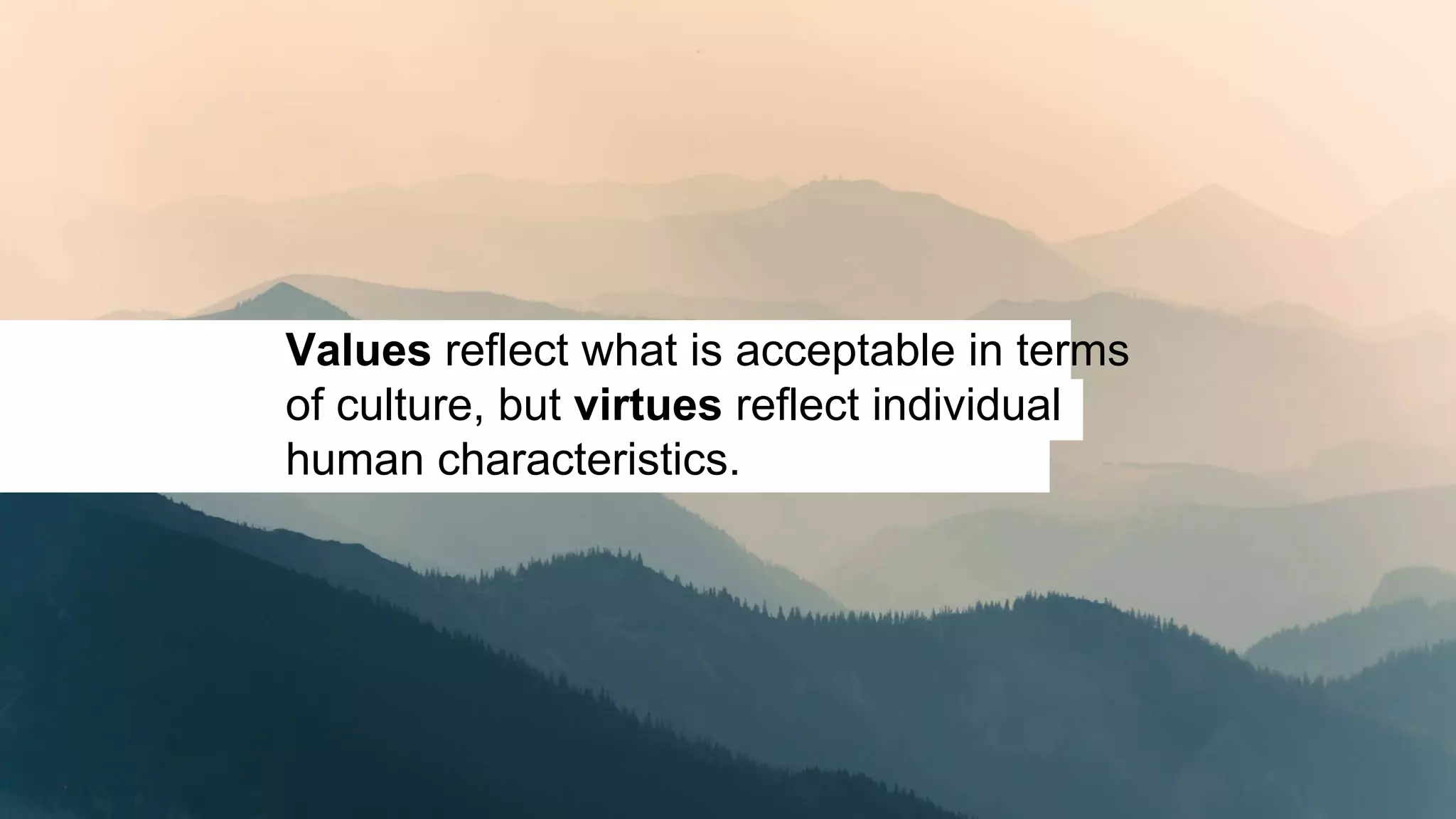 Values reflect what is acceptable in terms
of culture, but virtues reflect individual
human characteristics.
 