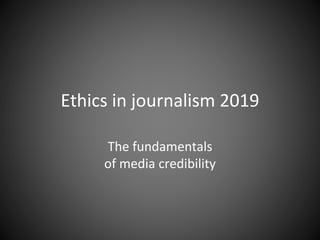 Ethics in journalism 2019
The fundamentals
of media credibility
 