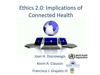 Ethics 2.0: Implications of Connected Health Joan H. Dzenowagis Kevin A. Clauson Francisco J. Grajales III 