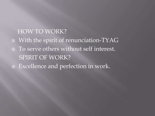     HOW TO WORK?<br />With the spirit of renunciation-TYAG<br />To serve others without self interest.   <br />    SPIRIT ...