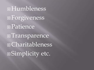 Humbleness<br />Forgiveness<br />Patience<br />Transparence<br />Charitableness<br />Simplicity etc.  <br />