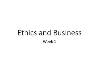 Ethics and Business
Week 1
 