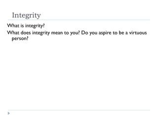 Integrity
What is integrity?
What does integrity mean to you? Do you aspire to be a virtuous
person?
 