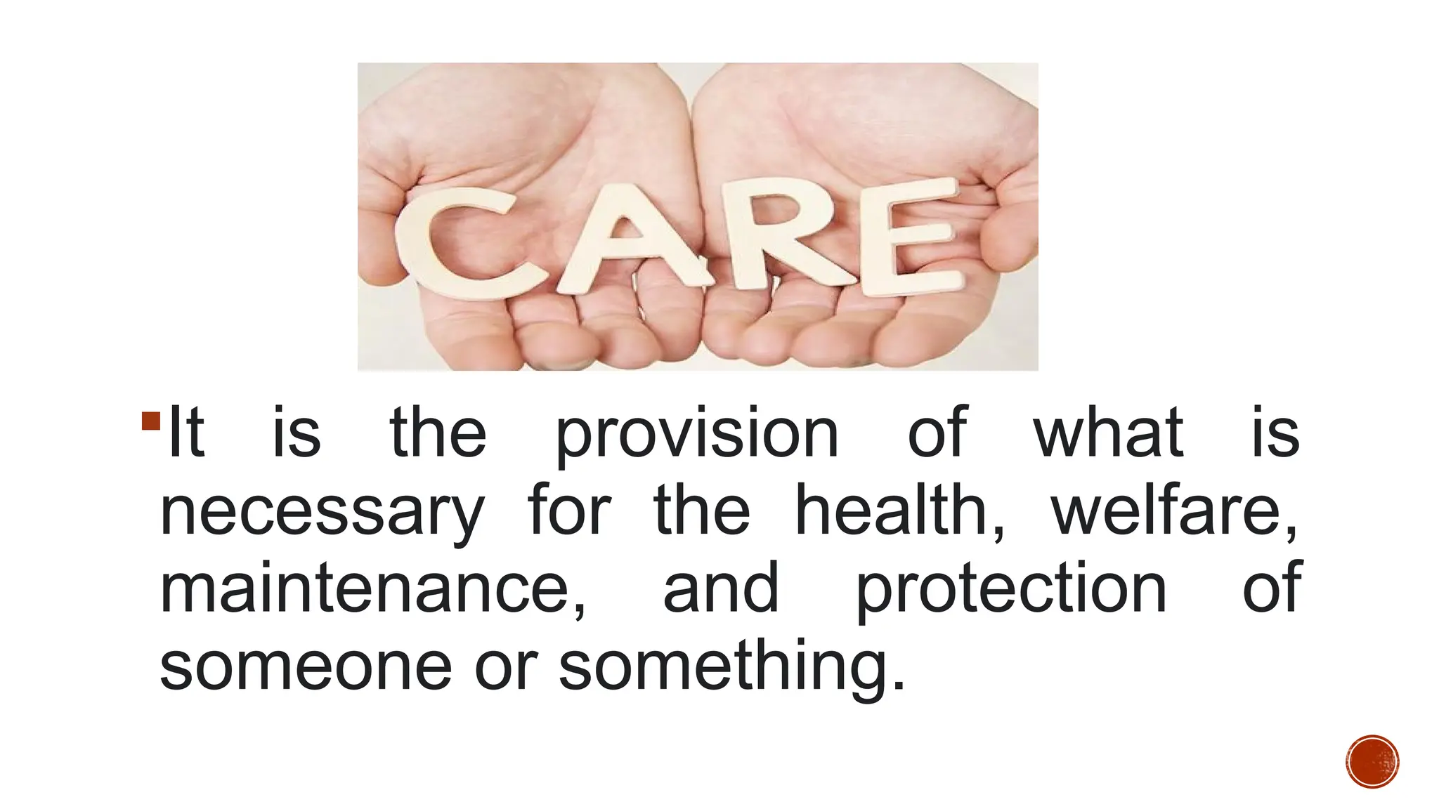 It is the provision of what is
necessary for the health, welfare,
maintenance, and protection of
someone or something.
 