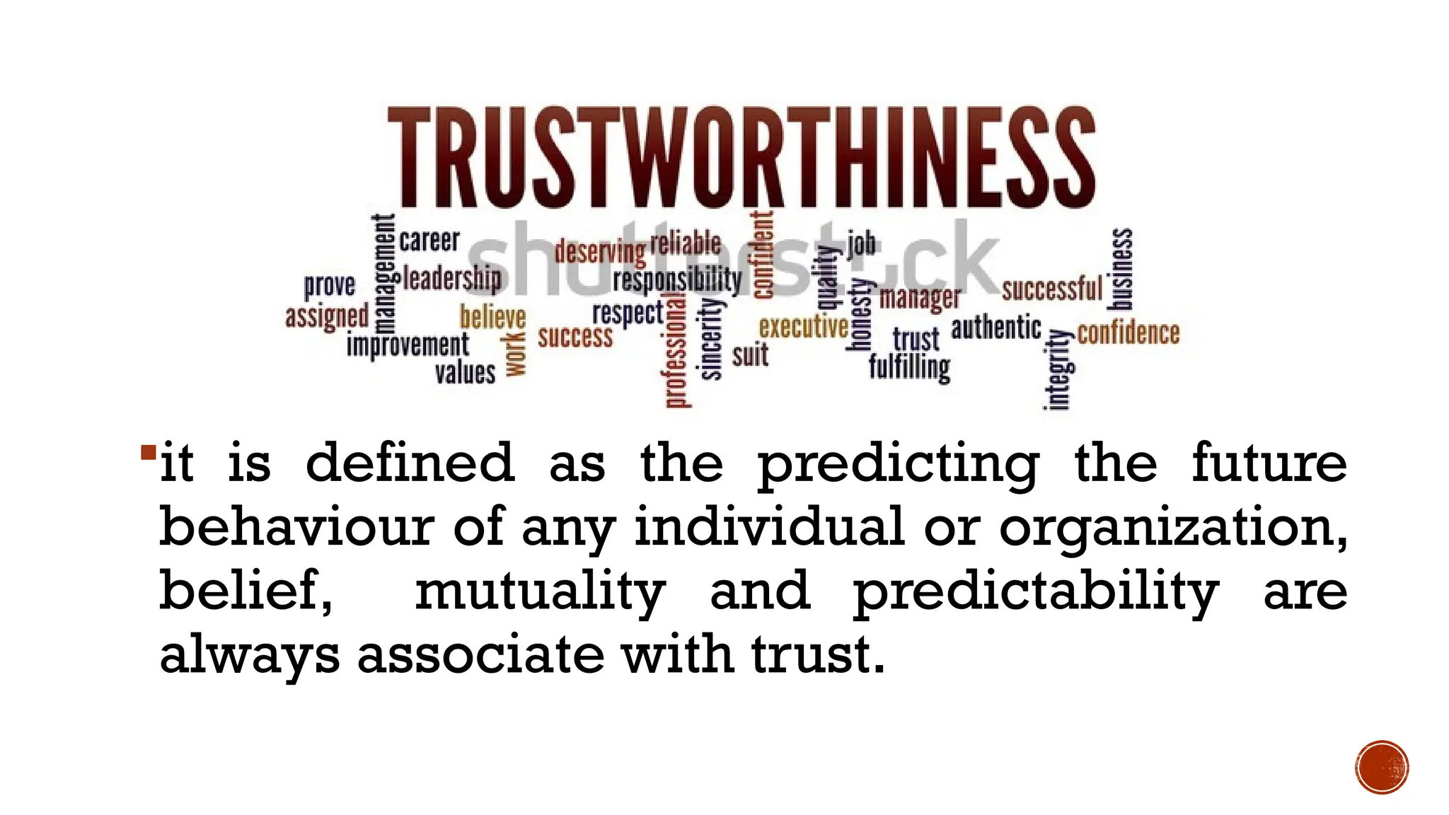 it is defined as the predicting the future
behaviour of any individual or organization,
belief, mutuality and predictability are
always associate with trust.
 