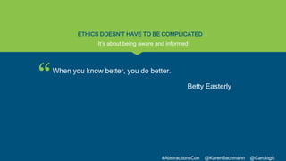 “
#AbstractionsCon @KarenBachmann @Carologic
ETHICS DOESN’T HAVE TO BE COMPLICATED
When you know better, you do better.
Be...