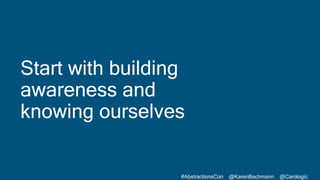 #AbstractionsCon @KarenBachmann @Carologic
Start with building
awareness and
knowing ourselves
 