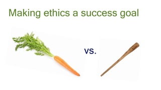 #AbstractionsCon @KarenBachmann @Carologic
vs.
Making ethics a success goal
 