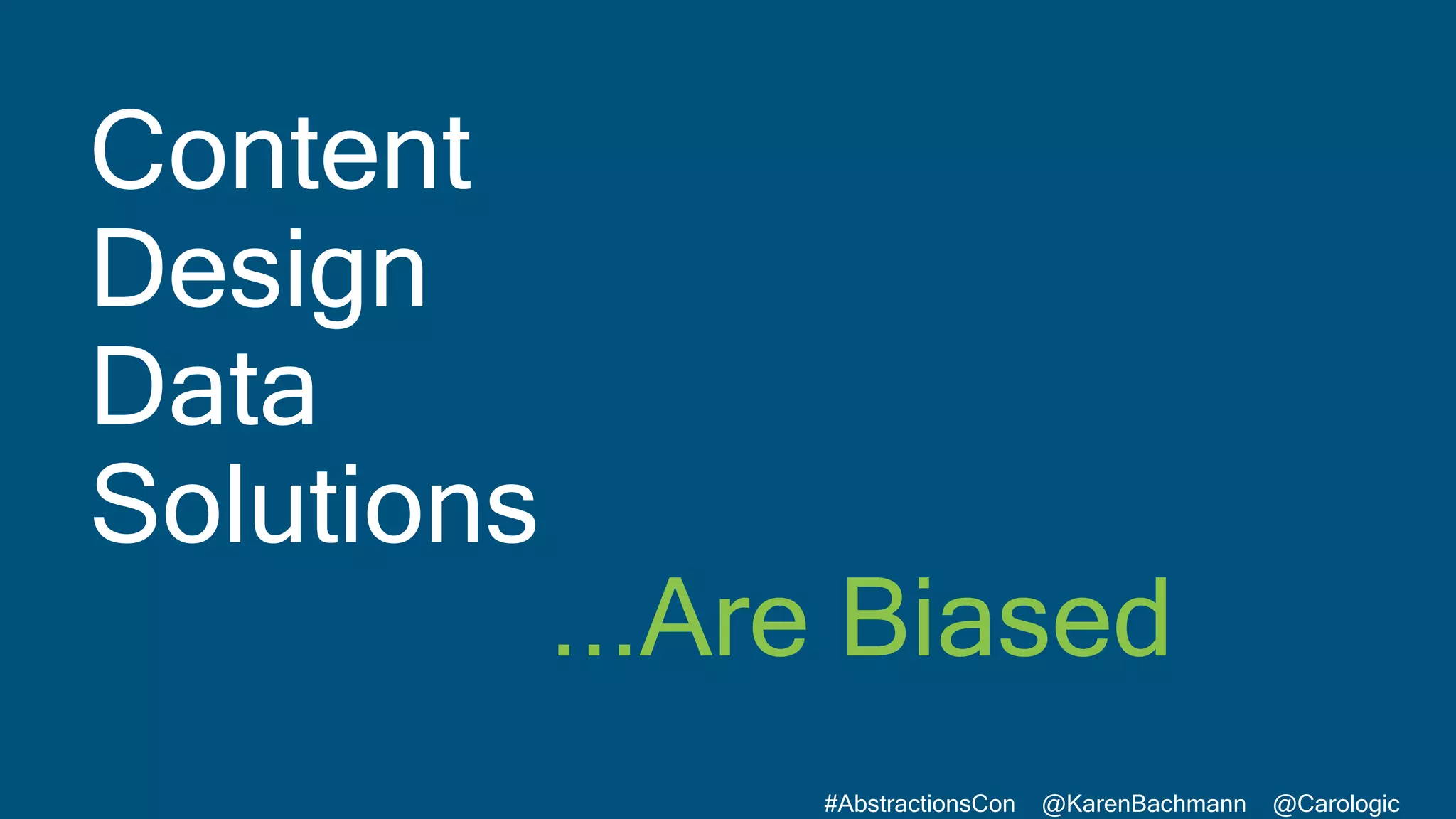 #AbstractionsCon @KarenBachmann @Carologic
Content
Design
Data
Solutions
...Are Biased
 