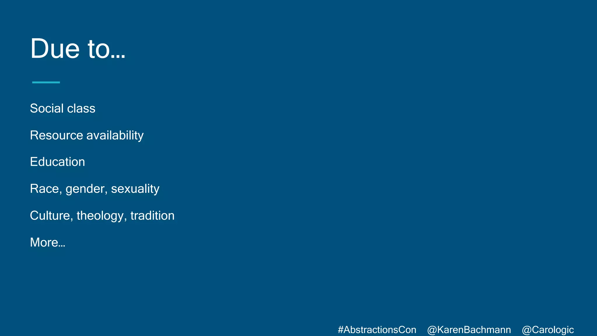 #AbstractionsCon @KarenBachmann @Carologic
Due to…
Social class
Resource availability
Education
Race, gender, sexuality
Culture, theology, tradition
More…
 