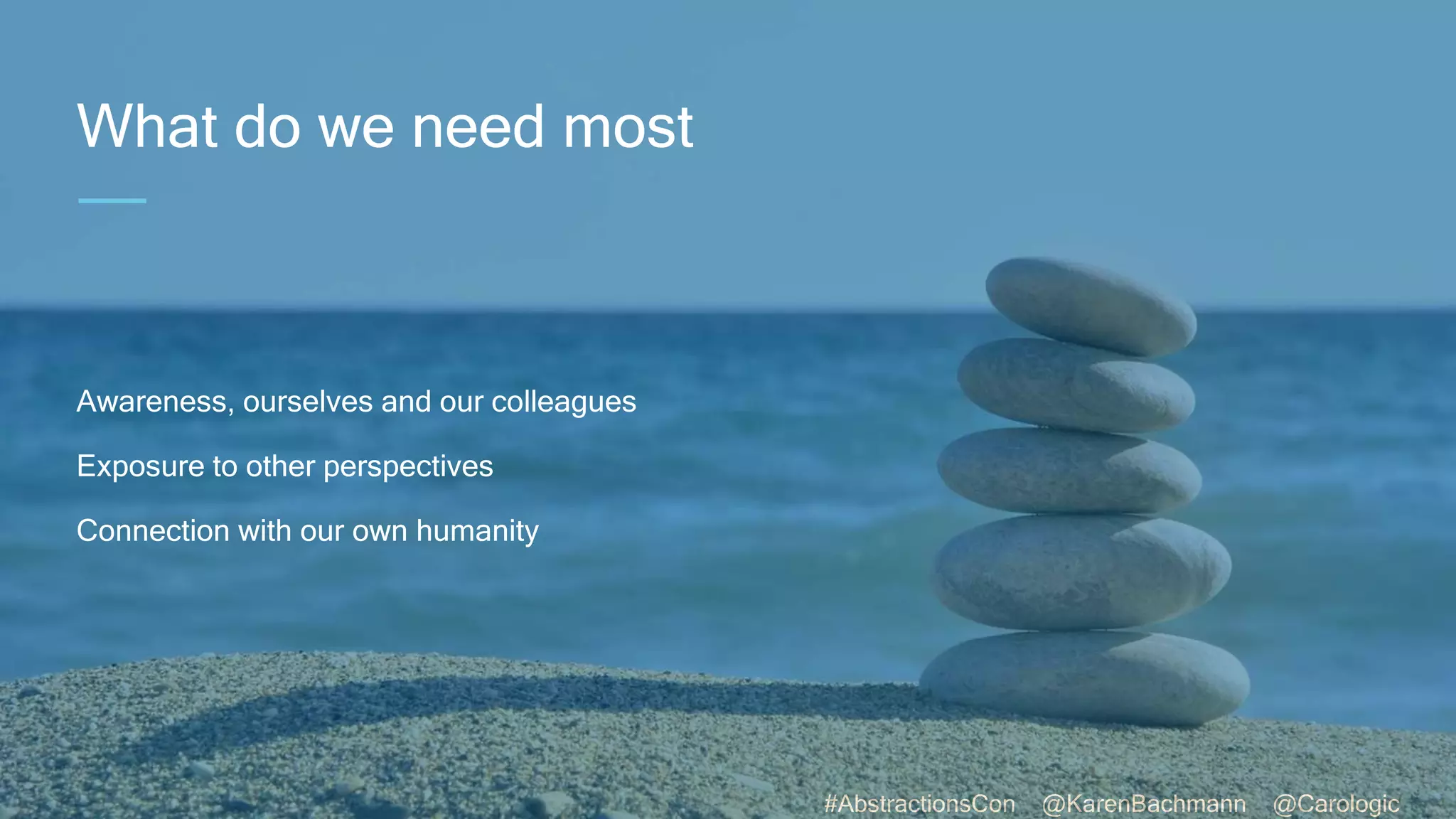 #AbstractionsCon @KarenBachmann @Carologic
What do we need most
Awareness, ourselves and our colleagues
Exposure to other perspectives
Connection with our own humanity
 