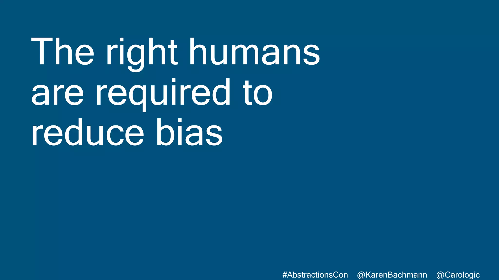 #AbstractionsCon @KarenBachmann @Carologic
The right humans
are required to
reduce bias
 