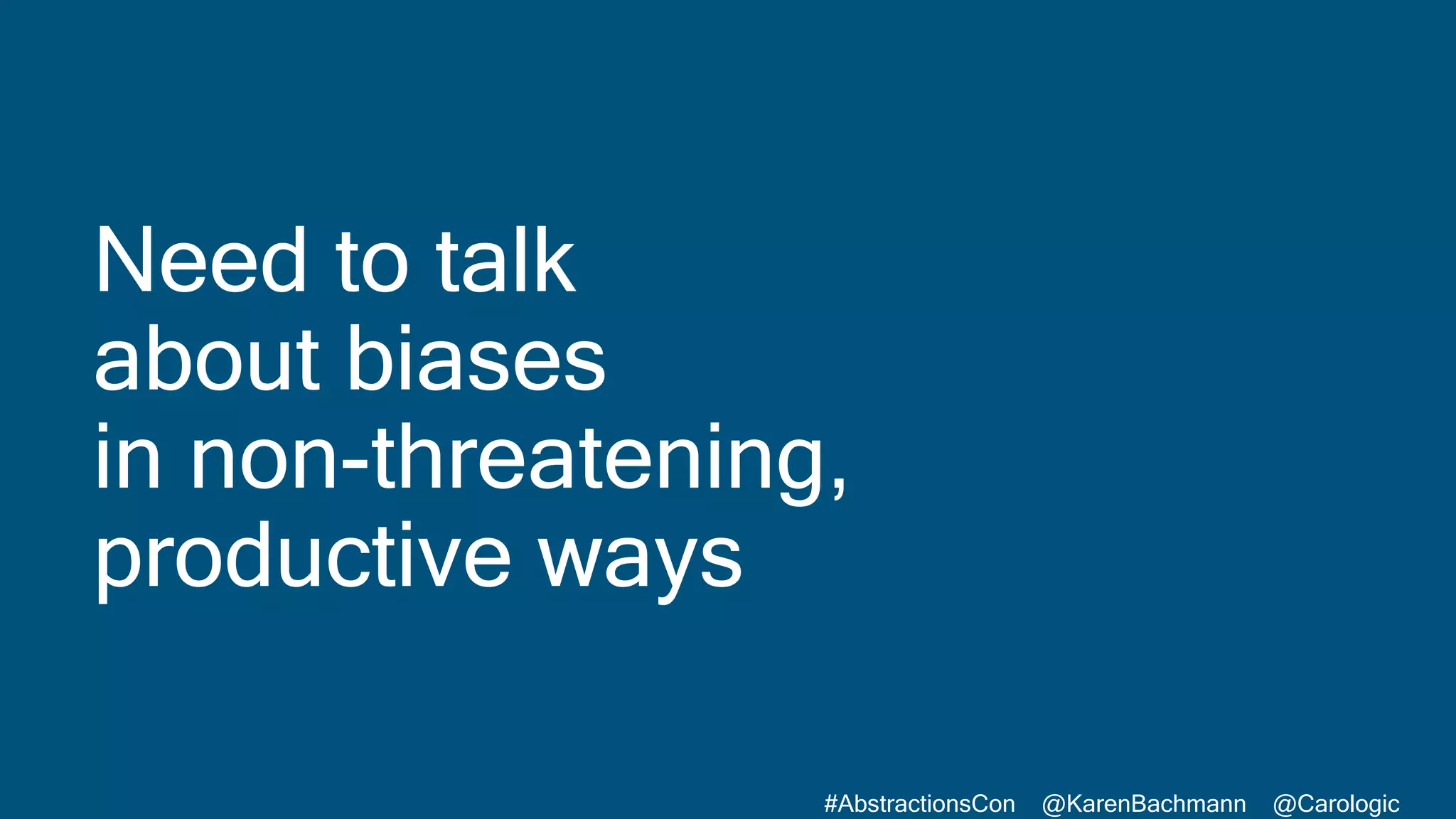 #AbstractionsCon @KarenBachmann @Carologic
Need to talk
about biases
in non-threatening,
productive ways
 