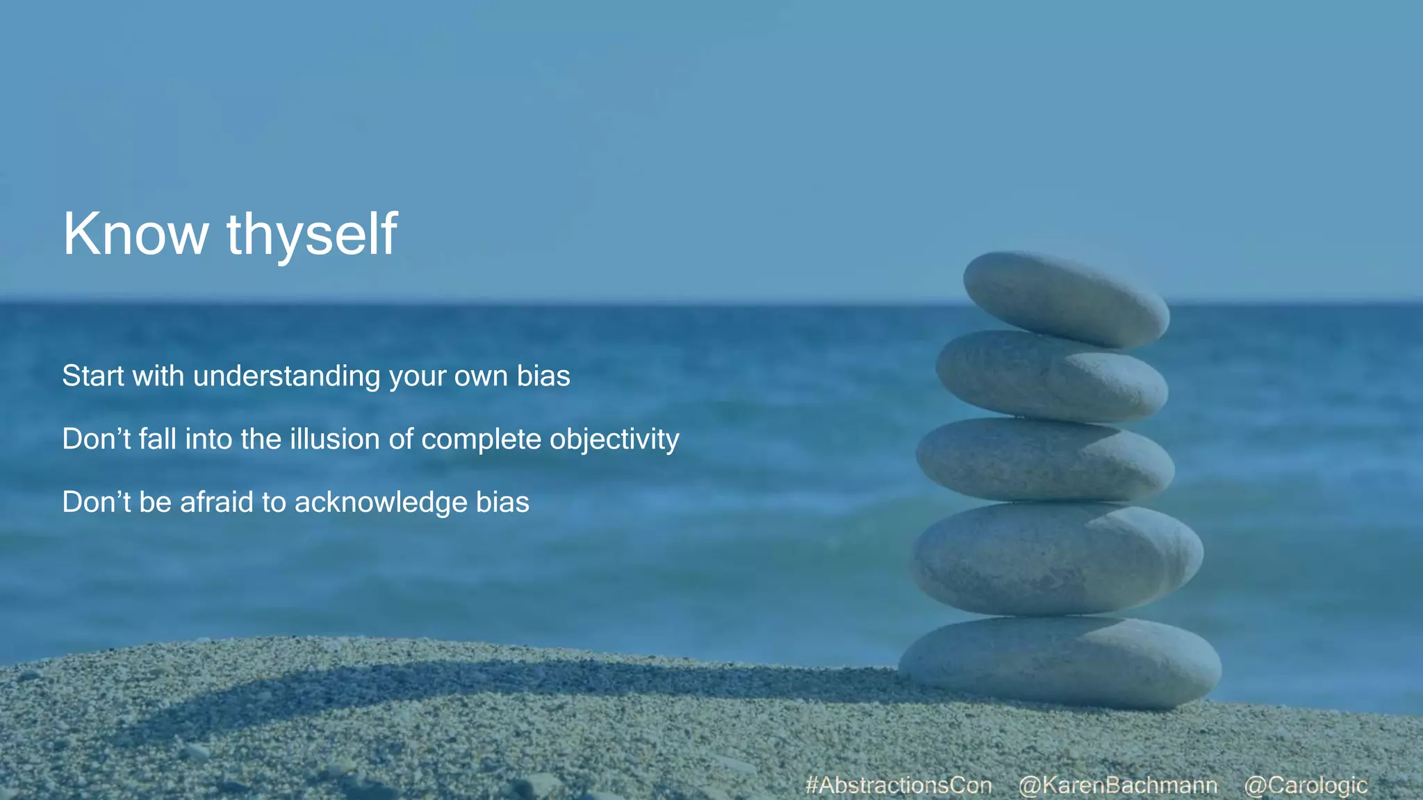 #AbstractionsCon @KarenBachmann @Carologic
Know thyself
Start with understanding your own bias
Don’t fall into the illusion of complete objectivity
Don’t be afraid to acknowledge bias
 