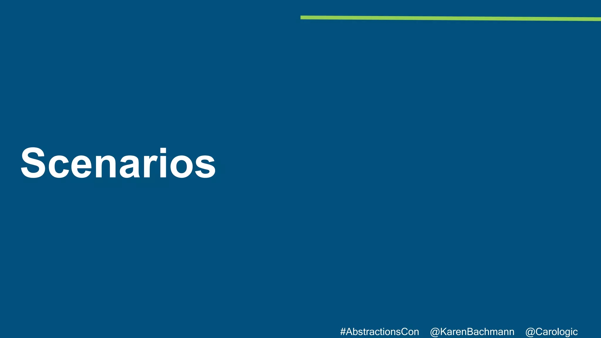 #AbstractionsCon @KarenBachmann @Carologic
Scenarios
 