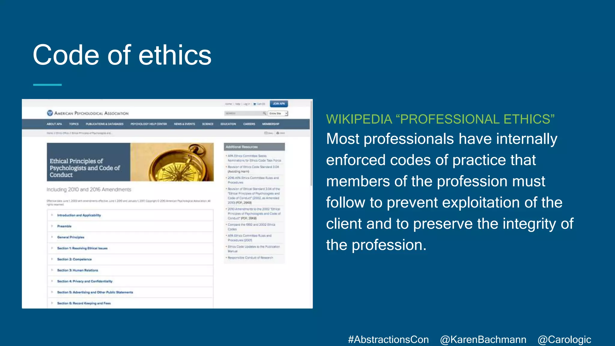 #AbstractionsCon @KarenBachmann @Carologic
Code of ethics
WIKIPEDIA “PROFESSIONAL ETHICS”
Most professionals have internally
enforced codes of practice that
members of the profession must
follow to prevent exploitation of the
client and to preserve the integrity of
the profession.
 