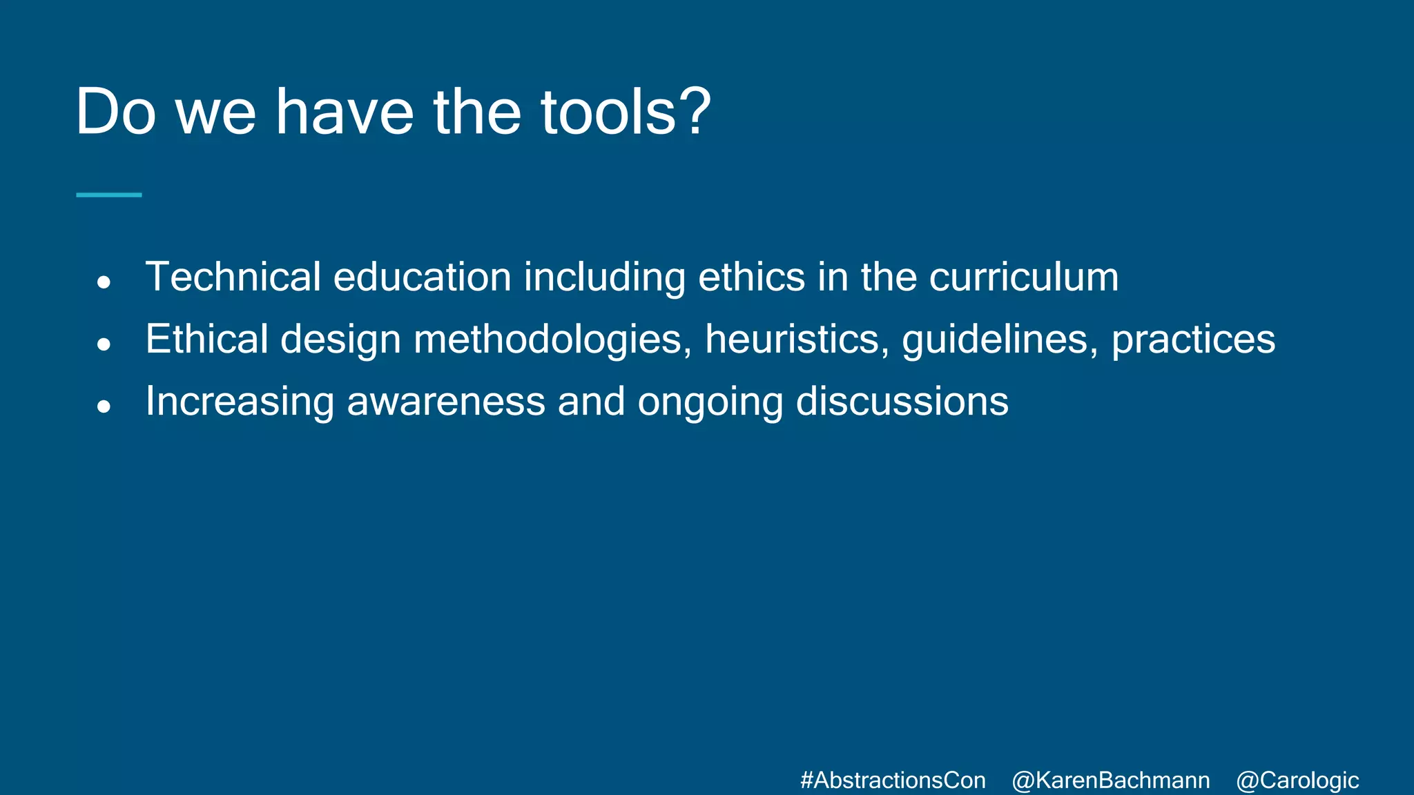 #AbstractionsCon @KarenBachmann @Carologic
● Technical education including ethics in the curriculum
● Ethical design methodologies, heuristics, guidelines, practices
● Increasing awareness and ongoing discussions
Do we have the tools?
 