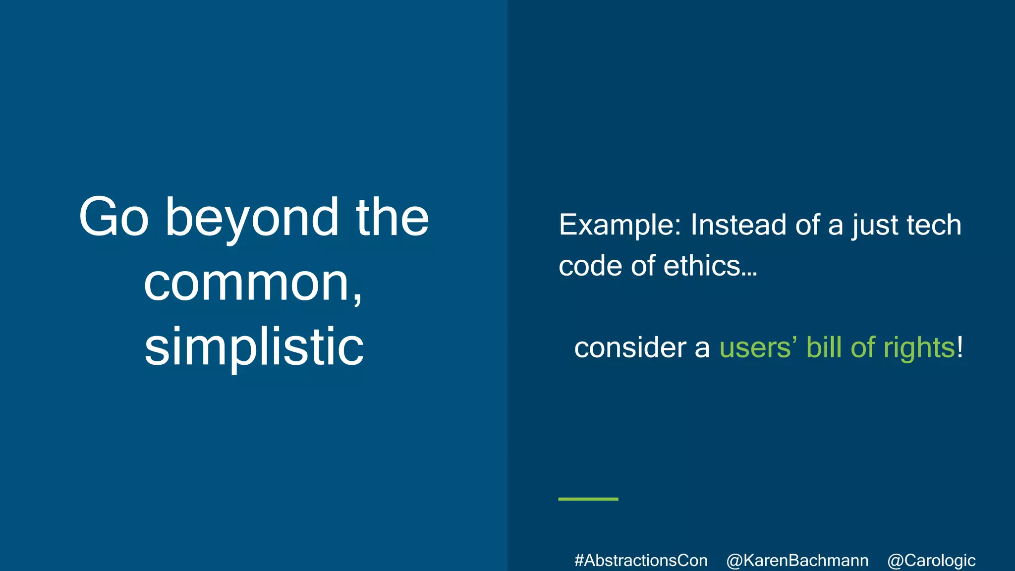 #AbstractionsCon @KarenBachmann @Carologic
Go beyond the
common,
simplistic
Example: Instead of a just tech
code of ethics…
consider a users’ bill of rights!
 