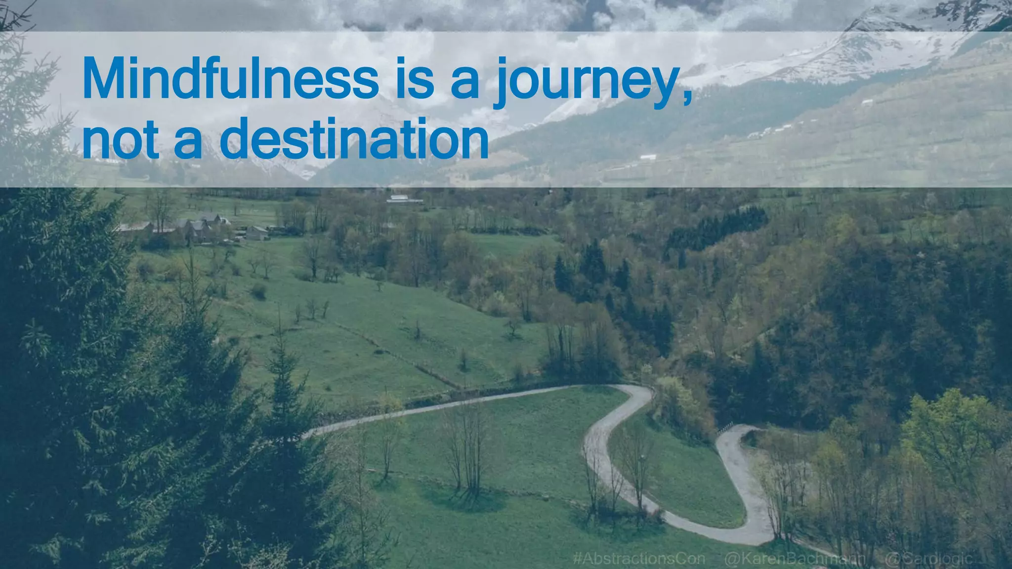 #AbstractionsCon @KarenBachmann @Carologic
Mindfulness is a journey,
not a destination
 