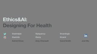 @astridc
Ethics&AI:
Designing For Health
@amy @carol
Astrid Chow Amy Chenault Carol Smith Joel Wu
@astridpie @piquancy @carologic
 