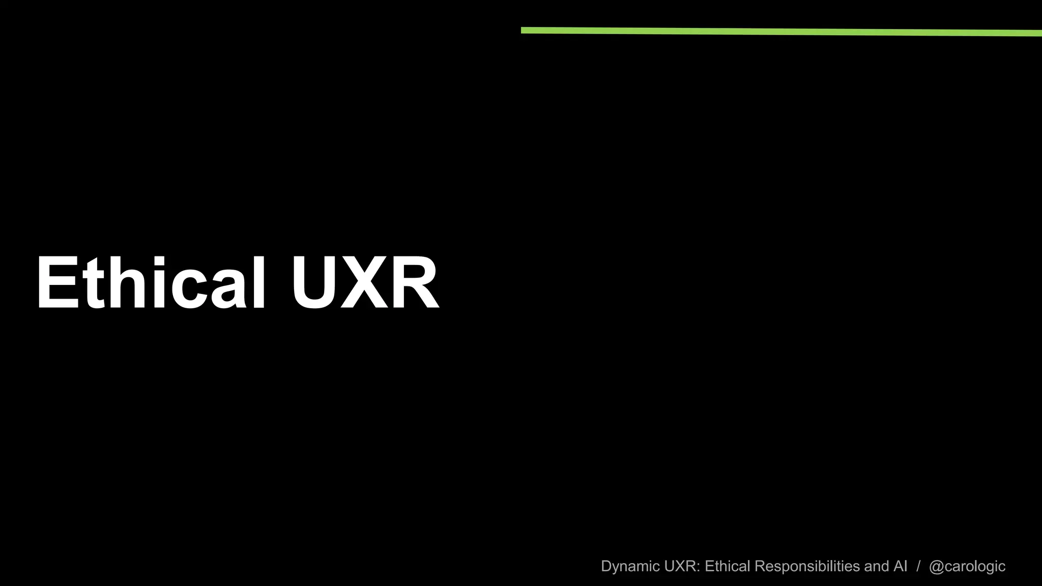 Dynamic UXR: Ethical Responsibilities and AI / @carologic
Ethical UXR
 