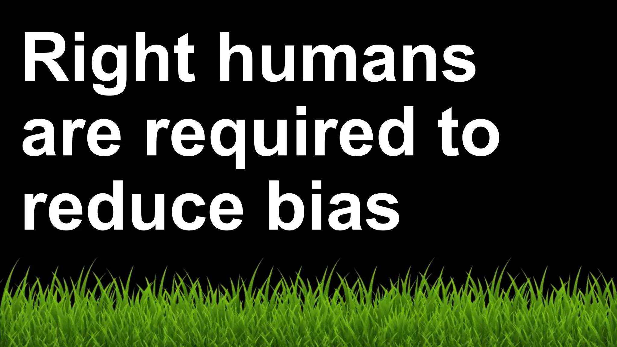 Right humans
are required to
reduce bias
 