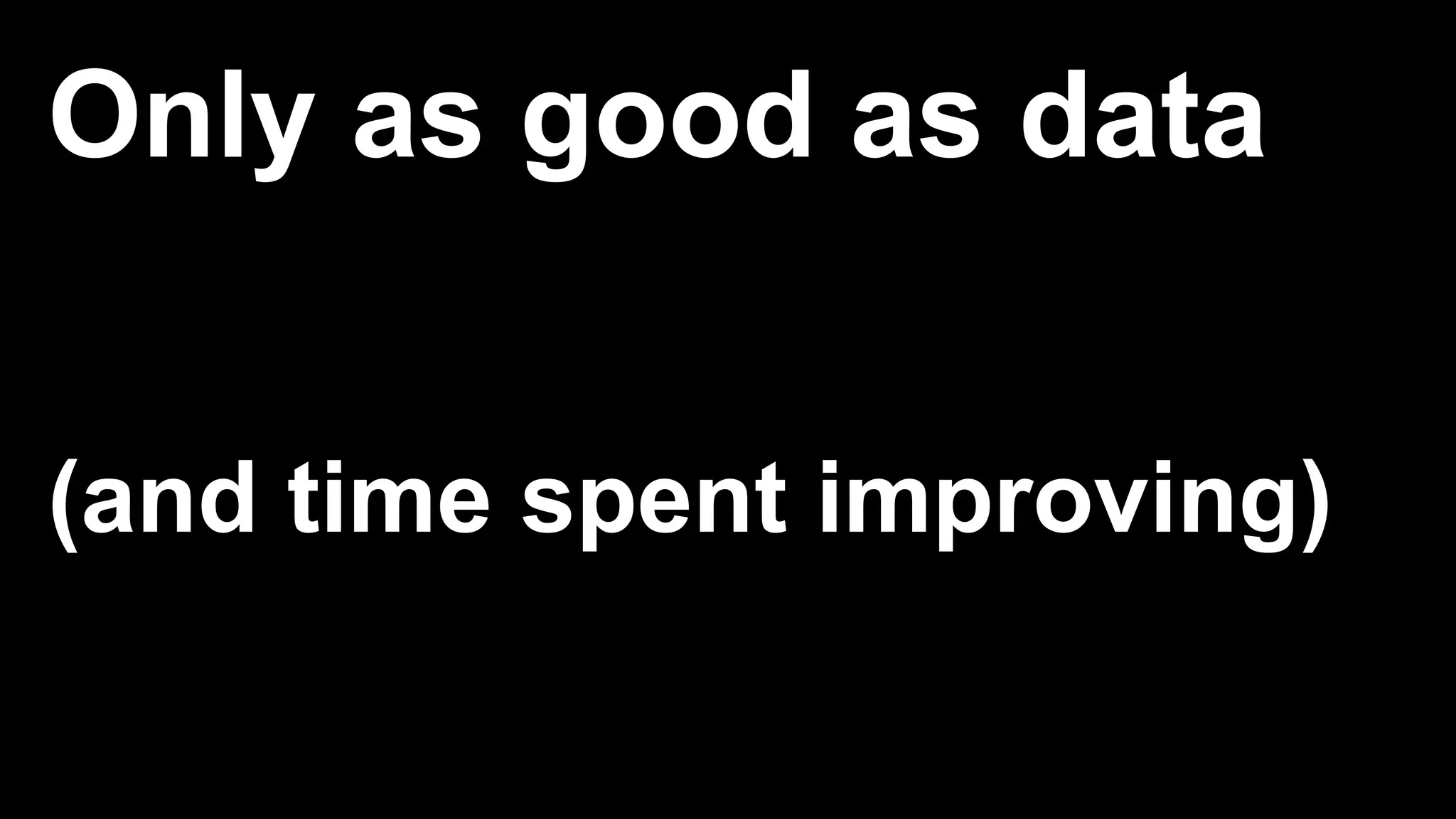 Only as good as data
(and time spent improving)
 