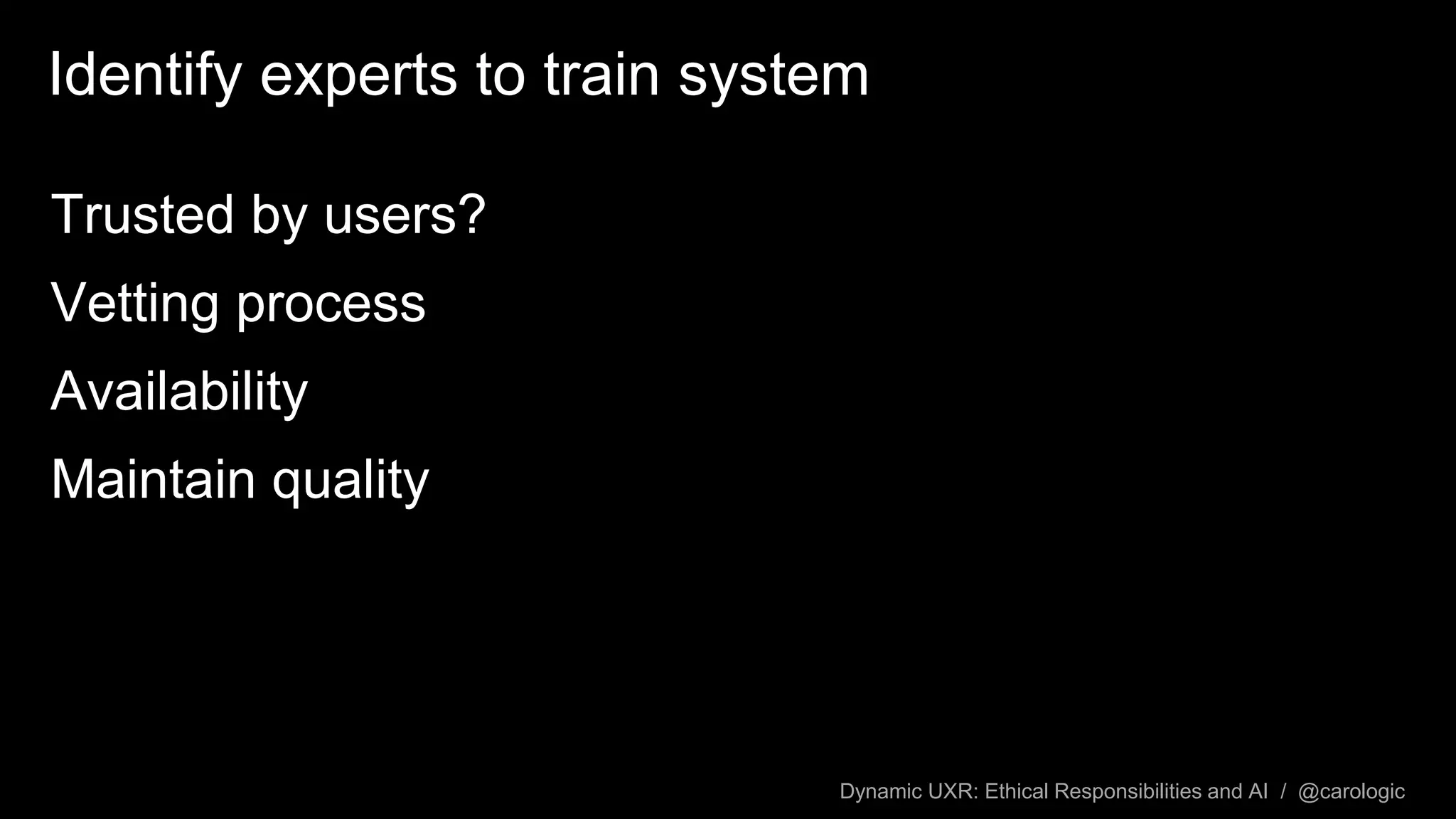 Dynamic UXR: Ethical Responsibilities and AI / @carologic
Identify experts to train system
Trusted by users?
Vetting process
Availability
Maintain quality
 