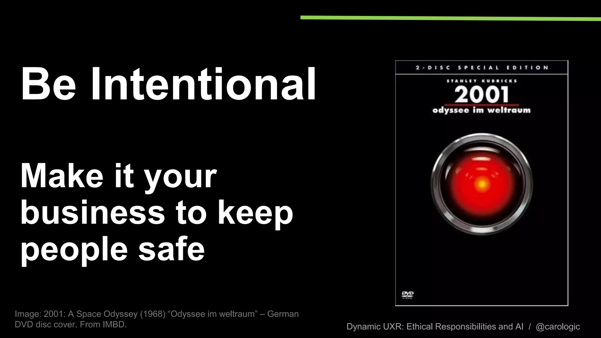 Dynamic UXR: Ethical Responsibilities and AI / @carologic
Be Intentional
Make it your
business to keep
people safe
Image: 2001: A Space Odyssey (1968) “Odyssee im weltraum” – German
DVD disc cover. From IMBD.
 