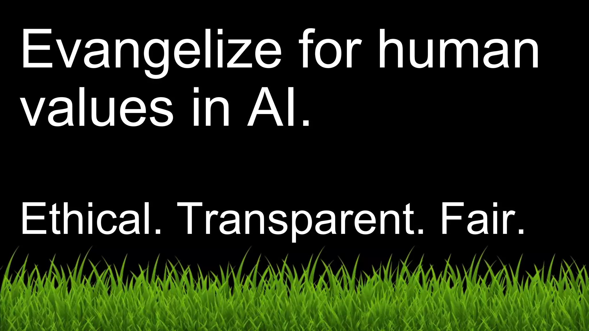 Evangelize for human
values in AI.
Ethical. Transparent. Fair.
 