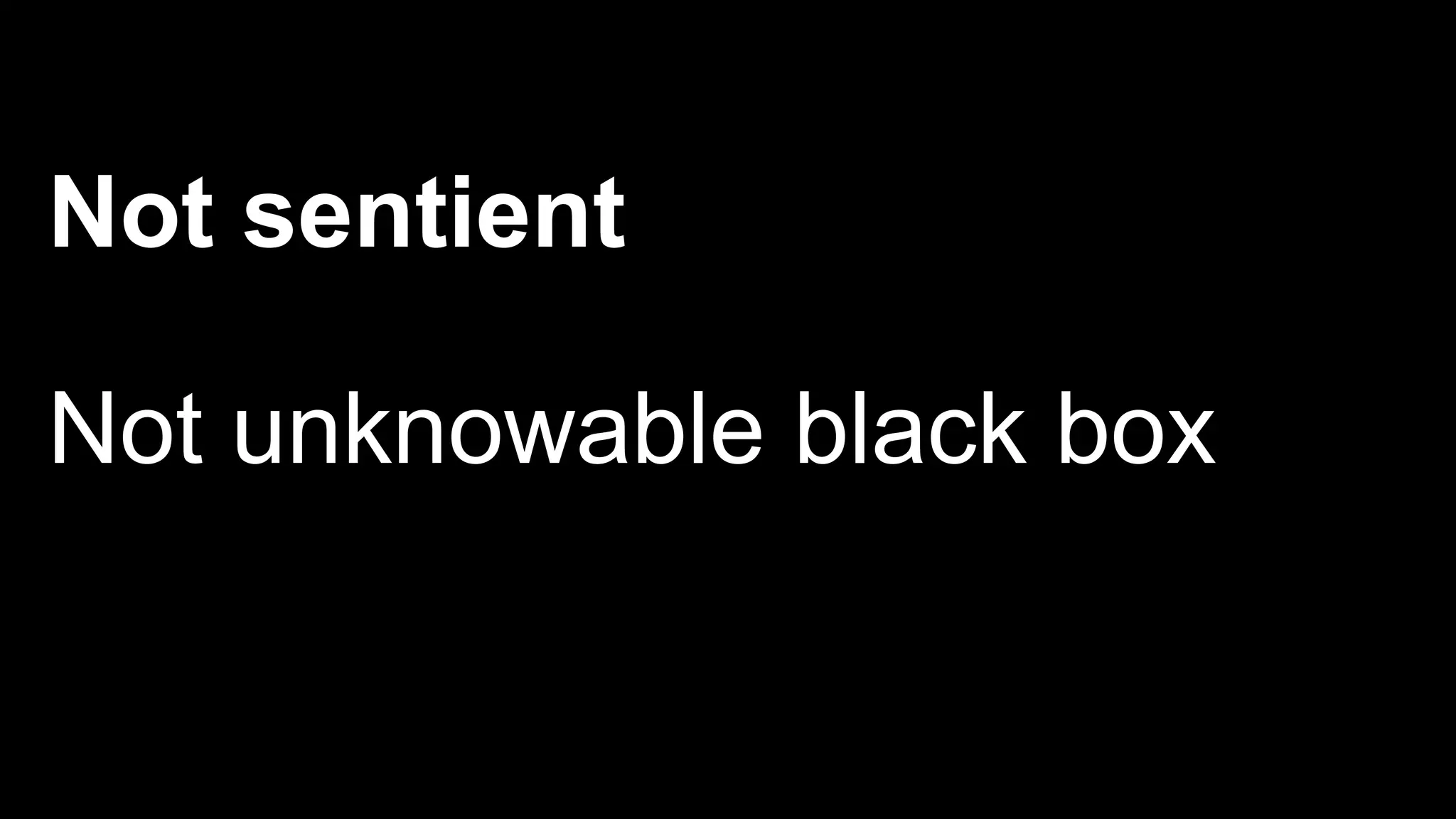 Not sentient
Not unknowable black box
 
