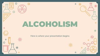 ALCOHOLISM
Here is where your presentation begins
 